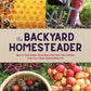 Backyard Homesteader: How to Save Water, Keep Bees, Eat from
